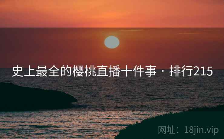 史上最全的樱桃直播十件事 · 排行215