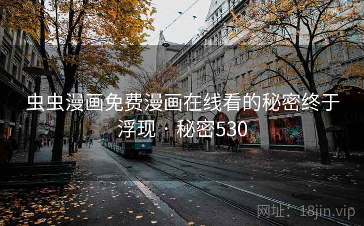虫虫漫画免费漫画在线看的秘密终于浮现 · 秘密530