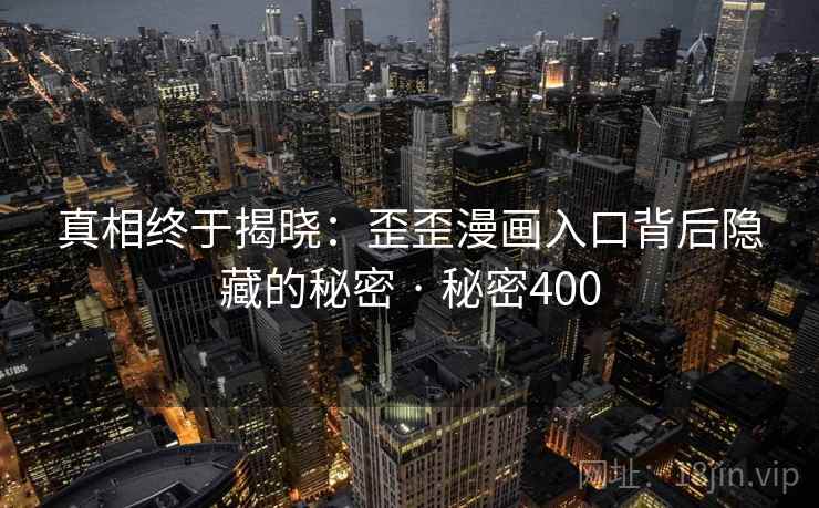 真相终于揭晓:歪歪漫画入口背后隐藏的秘密 · 秘密400