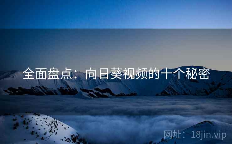 全面盘点:向日葵视频的十个秘密