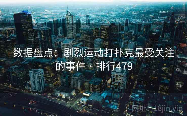 数据盘点:剧烈运动打扑克最受关注的事件 · 排行479