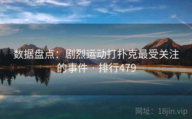 数据盘点:剧烈运动打扑克最受关注的事件 · 排行479