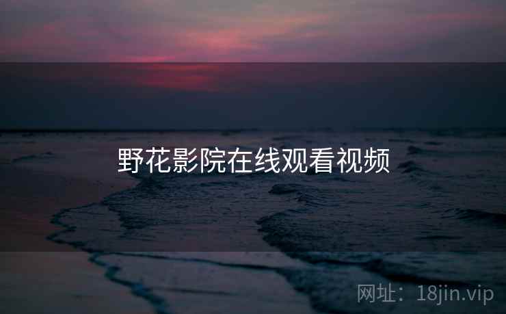 野花影院在线观看视频  第2张 野花影院在线观看视频  第2张