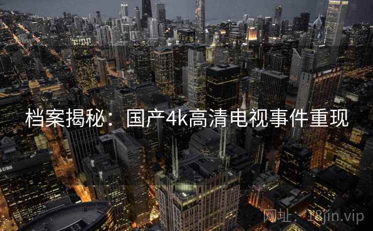 档案揭秘:国产4k高清电视事件重现