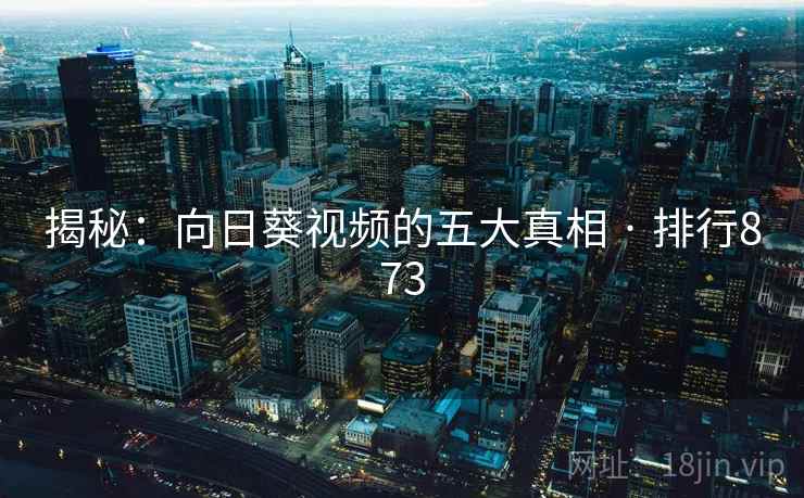 揭秘:向日葵视频的五大真相 · 排行873