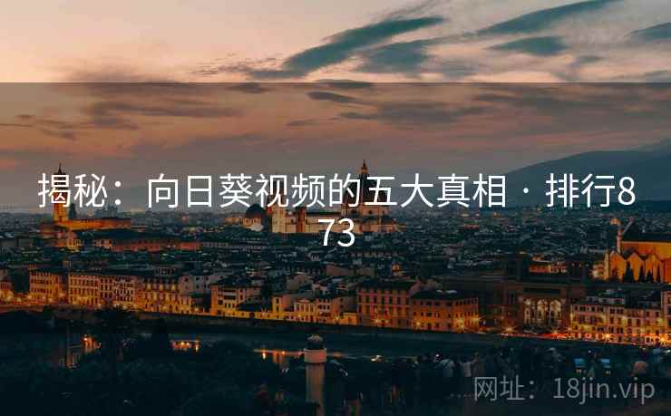 揭秘:向日葵视频的五大真相 · 排行873
