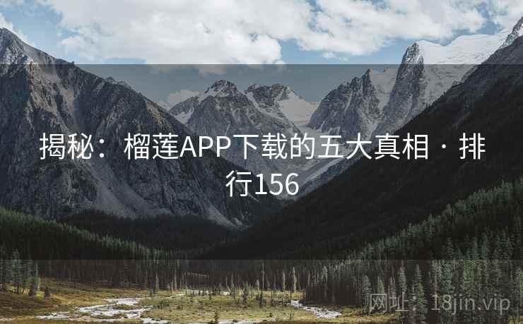 揭秘:榴莲APP下载的五大真相 · 排行156