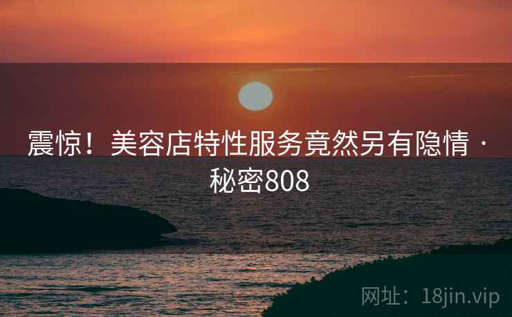 震惊!美容店特性服务竟然另有隐情 · 秘密808