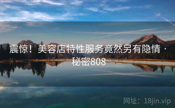 震惊!美容店特性服务竟然另有隐情 · 秘密808