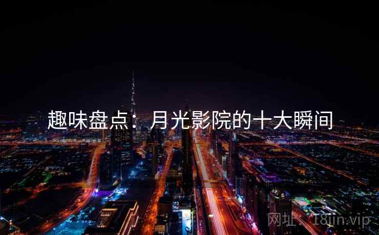 趣味盘点:月光影院的十大瞬间