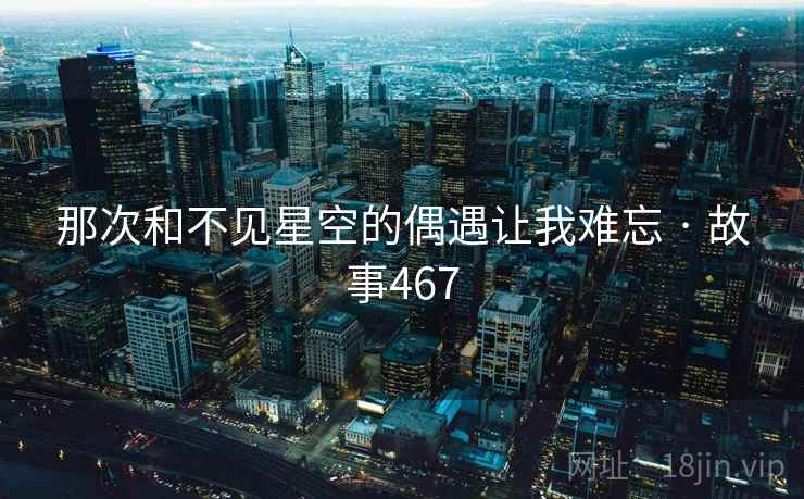 那次和不见星空的偶遇让我难忘 · 故事467