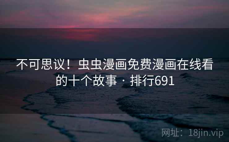 不可思议!虫虫漫画免费漫画在线看的十个故事 · 排行691