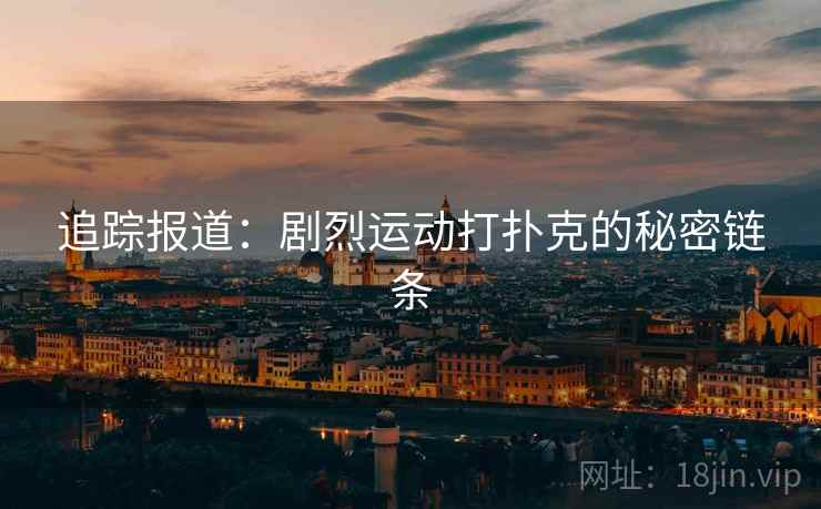 追踪报道：剧烈运动打扑克的秘密链条