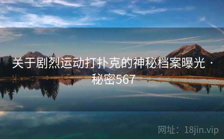 关于剧烈运动打扑克的神秘档案曝光 · 秘密567
