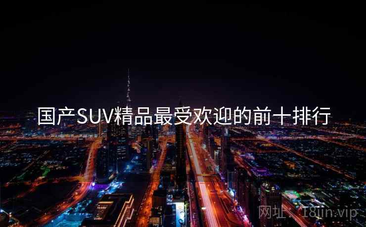 国产SUV精品最受欢迎的前十排行