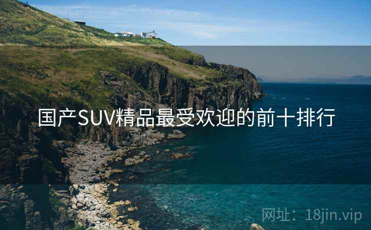 国产SUV精品最受欢迎的前十排行