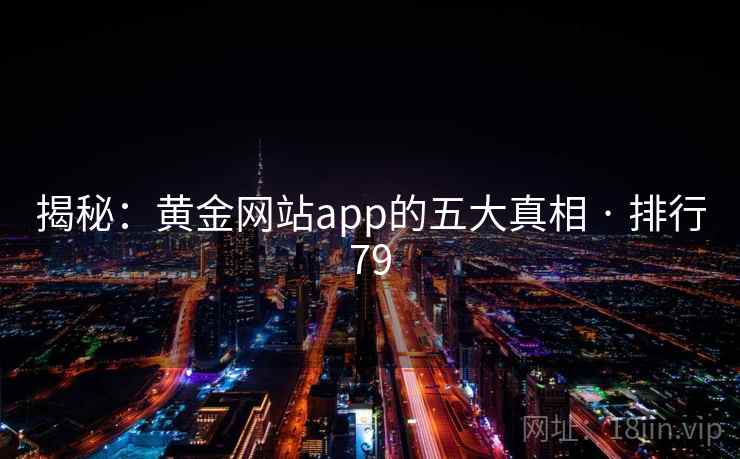 揭秘:黄金网站app的五大真相 · 排行79