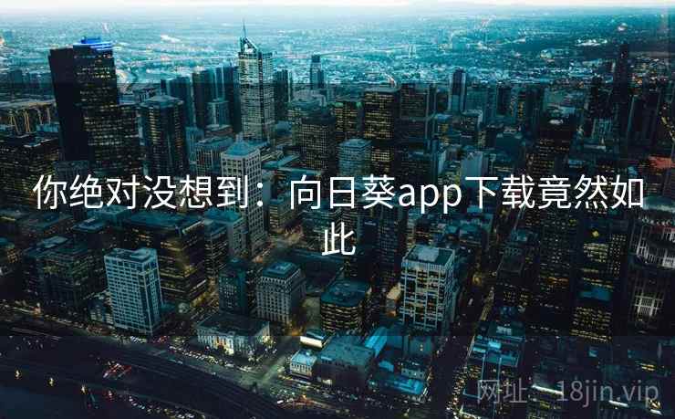 你绝对没想到:向日葵app下载竟然如此