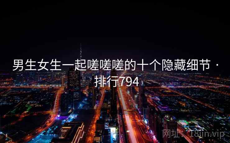 男生女生一起嗟嗟嗟的十个隐藏细节 · 排行794