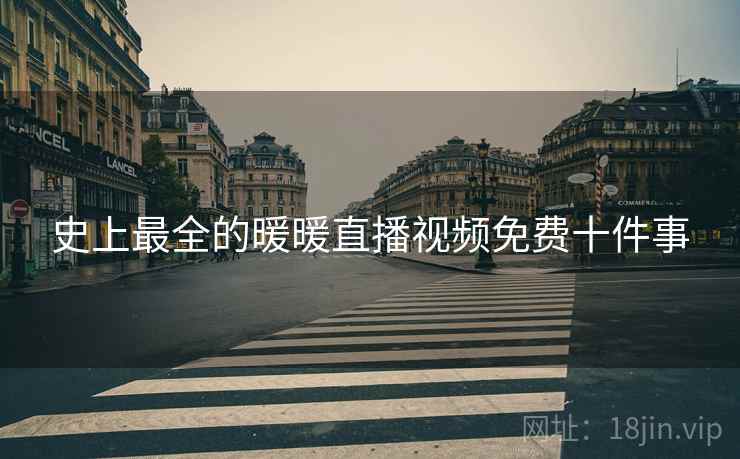 史上最全的暖暖直播视频免费十件事