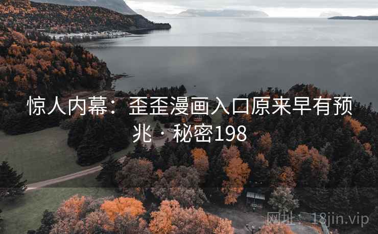 惊人内幕:歪歪漫画入口原来早有预兆 · 秘密198