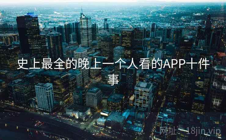 史上最全的晚上一个人看的APP十件事
