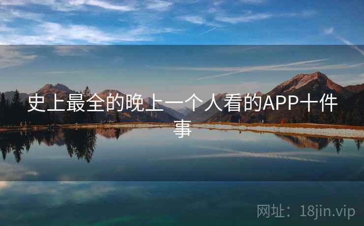 史上最全的晚上一个人看的APP十件事