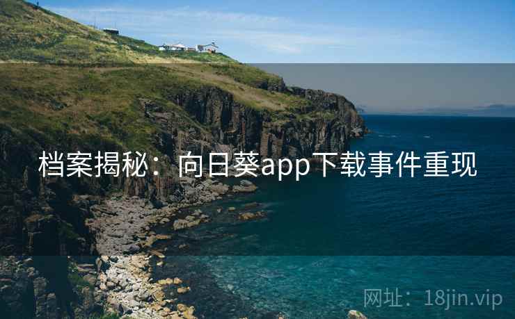 档案揭秘:向日葵app下载事件重现
