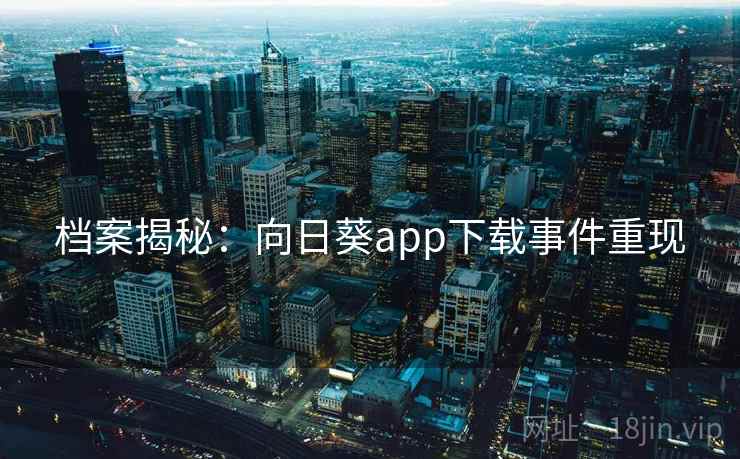 档案揭秘:向日葵app下载事件重现
