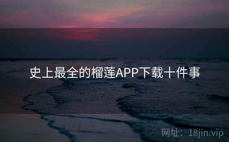 史上最全的榴莲APP下载十件事