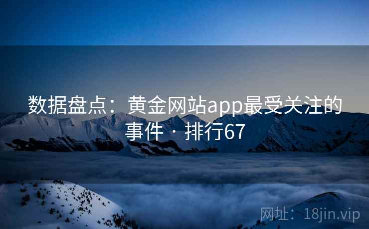 数据盘点:黄金网站app最受关注的事件 · 排行67