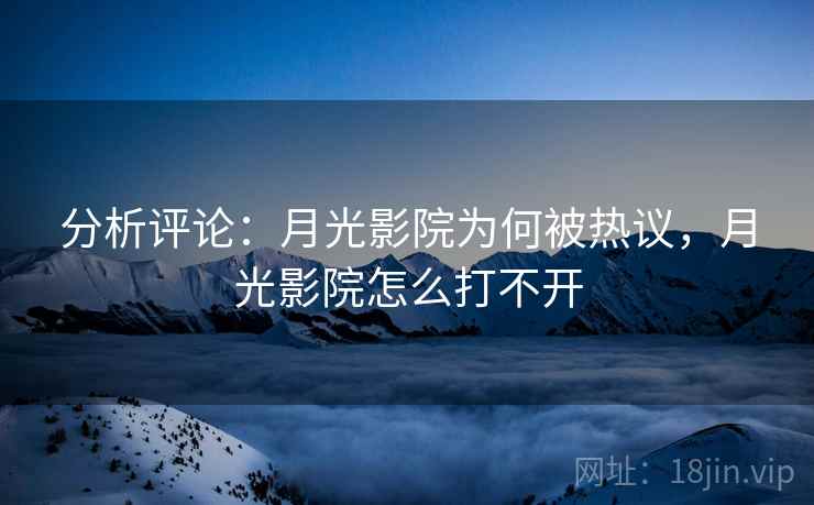 分析评论:月光影院为何被热议,月光影院怎么打不开