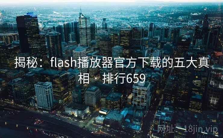 揭秘:flash播放器官方下载的五大真相 · 排行659