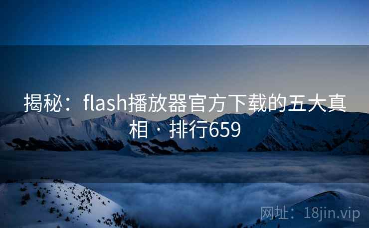揭秘:flash播放器官方下载的五大真相 · 排行659