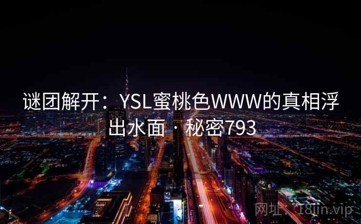 谜团解开:YSL蜜桃色WWW的真相浮出水面 · 秘密793