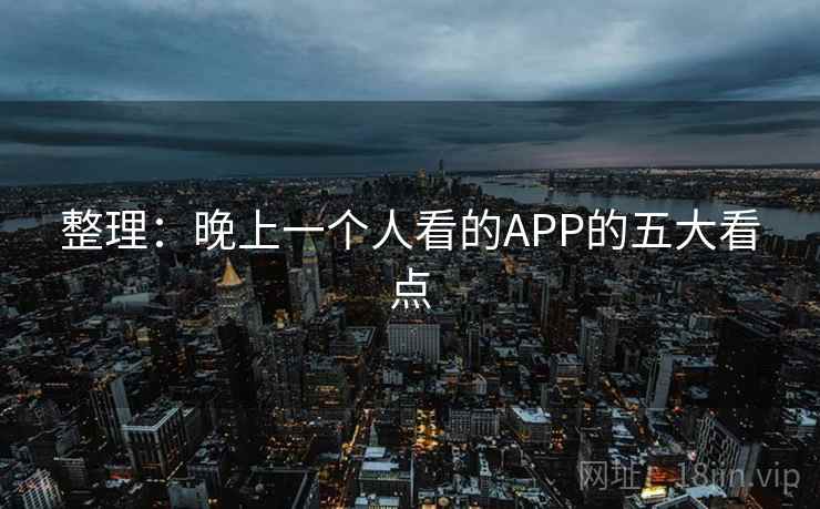 整理:晚上一个人看的APP的五大看点