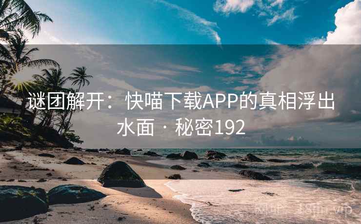 谜团解开:快喵下载APP的真相浮出水面 · 秘密192