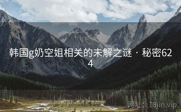 韩国g奶空姐相关的未解之谜 · 秘密624