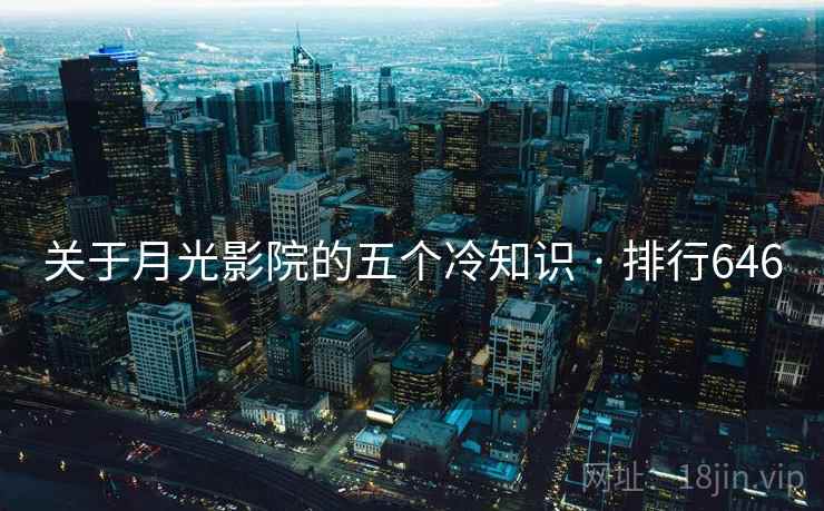 关于月光影院的五个冷知识 · 排行646