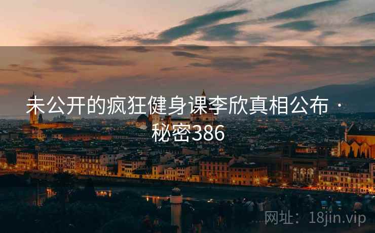 未公开的疯狂健身课李欣真相公布 · 秘密386