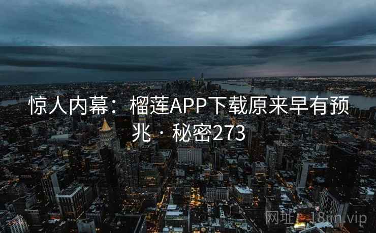 惊人内幕:榴莲APP下载原来早有预兆 · 秘密273