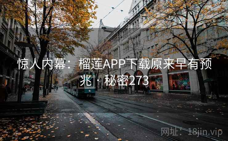惊人内幕:榴莲APP下载原来早有预兆 · 秘密273