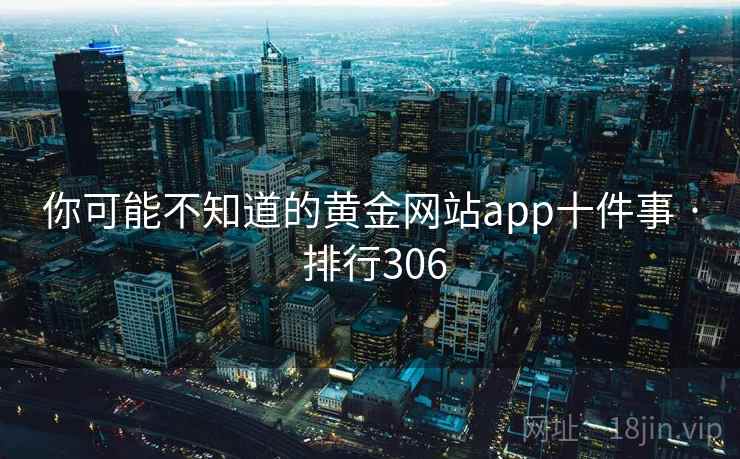 你可能不知道的黄金网站app十件事 · 排行306