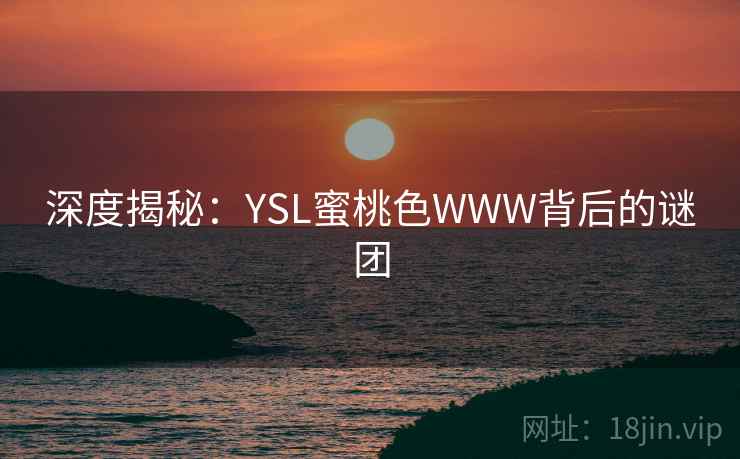 深度揭秘:YSL蜜桃色WWW背后的谜团