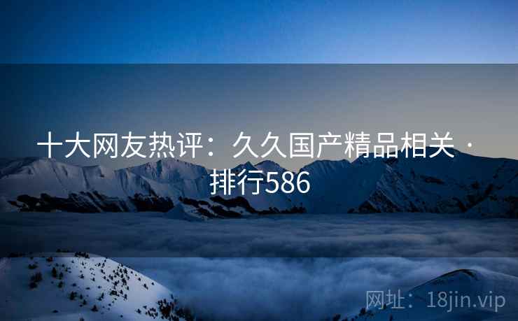 十大网友热评:久久国产精品相关 · 排行586