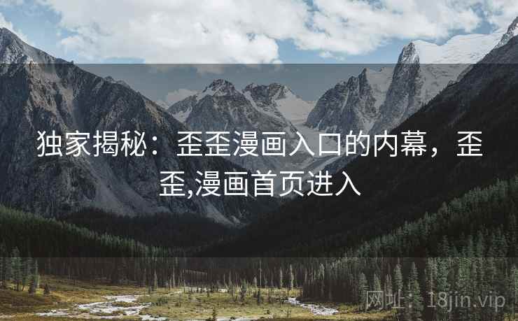 独家揭秘:歪歪漫画入口的内幕,歪歪,漫画首页进入