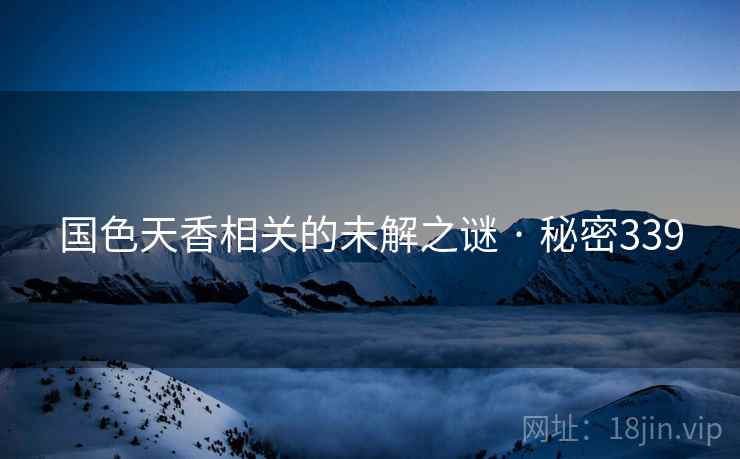 国色天香相关的未解之谜 · 秘密339