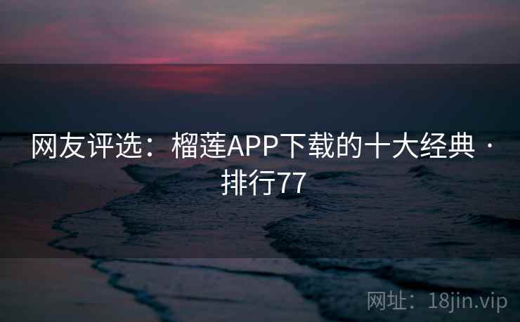 网友评选:榴莲APP下载的十大经典 · 排行77