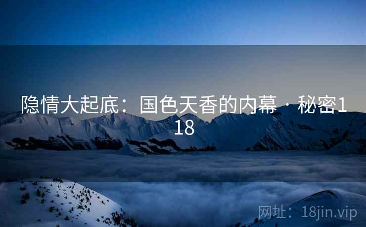 隐情大起底:国色天香的内幕 · 秘密118
