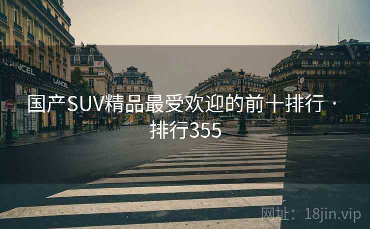 国产SUV精品最受欢迎的前十排行 · 排行355 国产SUV精品最受欢迎的前十排行 · 排行355
